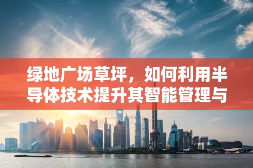 绿地广场草坪，如何利用半导体技术提升其智能管理与维护？