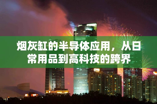 烟灰缸的半导体应用，从日常用品到高科技的跨界