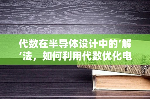 代数在半导体设计中的‘解’法，如何利用代数优化电路性能？