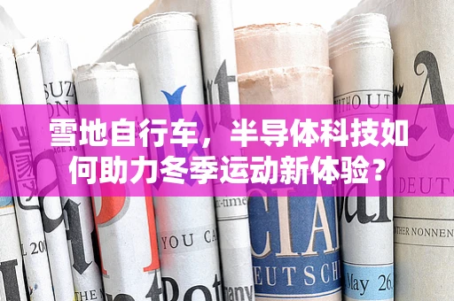雪地自行车，半导体科技如何助力冬季运动新体验？