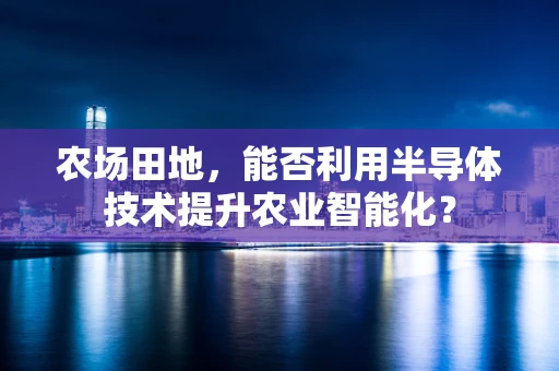 农场田地，能否利用半导体技术提升农业智能化？