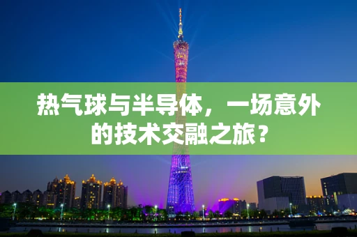 热气球与半导体，一场意外的技术交融之旅？