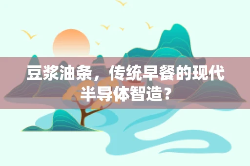 豆浆油条，传统早餐的现代半导体智造？