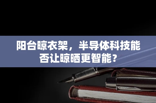 阳台晾衣架，半导体科技能否让晾晒更智能？