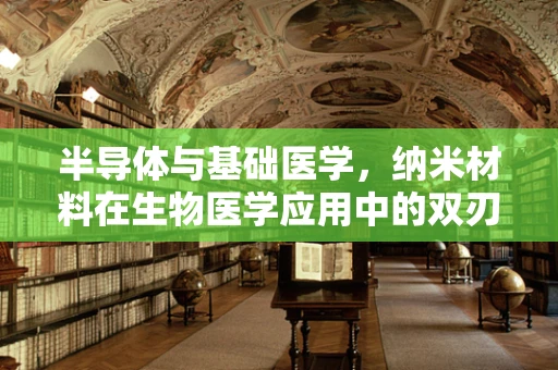 半导体与基础医学，纳米材料在生物医学应用中的双刃剑？