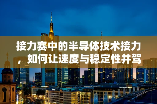 接力赛中的半导体技术接力，如何让速度与稳定性并驾齐驱？
