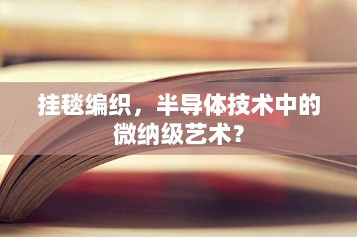 挂毯编织，半导体技术中的微纳级艺术？