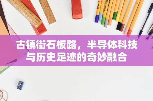 古镇街石板路，半导体科技与历史足迹的奇妙融合