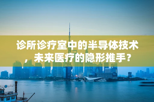 诊所诊疗室中的半导体技术，未来医疗的隐形推手？