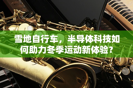 雪地自行车，半导体科技如何助力冬季运动新体验？