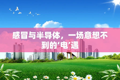 感冒与半导体，一场意想不到的‘电’遇