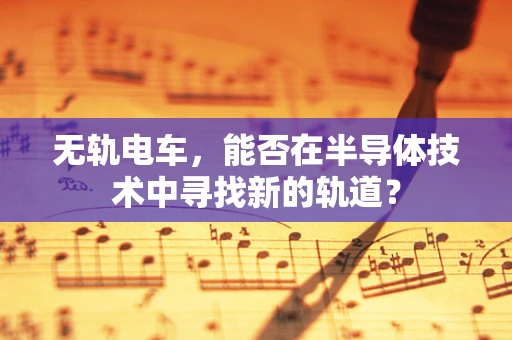 无轨电车，能否在半导体技术中寻找新的轨道？