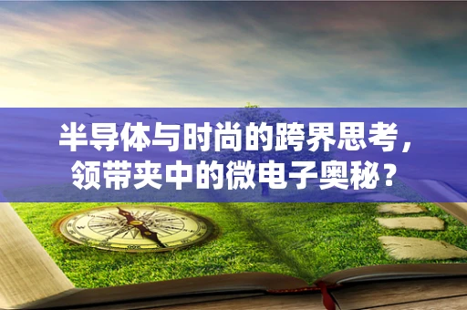 半导体与时尚的跨界思考，领带夹中的微电子奥秘？