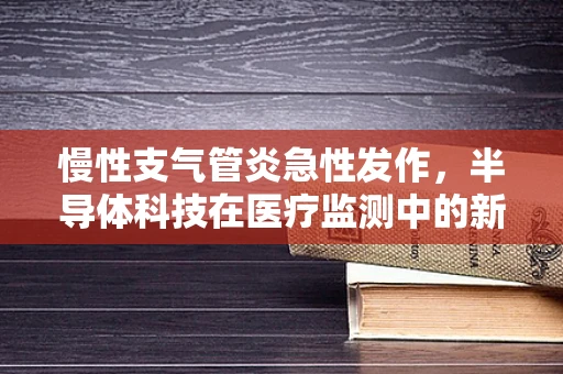 慢性支气管炎急性发作，半导体科技在医疗监测中的新机遇？