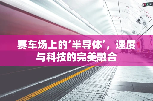 赛车场上的‘半导体’，速度与科技的完美融合