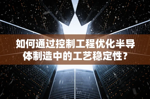 如何通过控制工程优化半导体制造中的工艺稳定性？