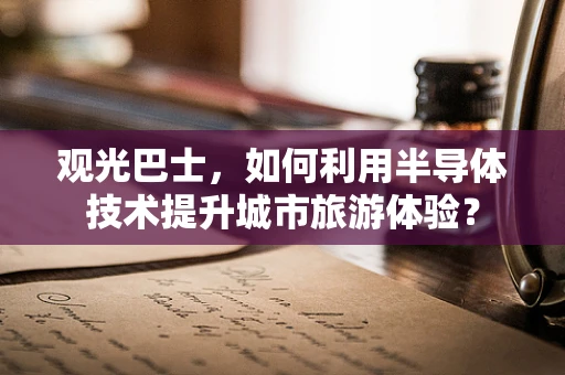 观光巴士，如何利用半导体技术提升城市旅游体验？