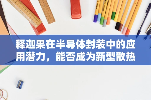 释迦果在半导体封装中的应用潜力，能否成为新型散热材料？