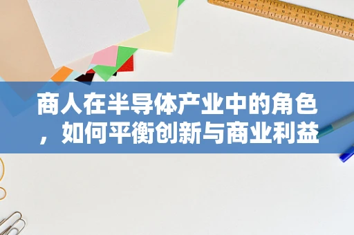 商人在半导体产业中的角色，如何平衡创新与商业利益？