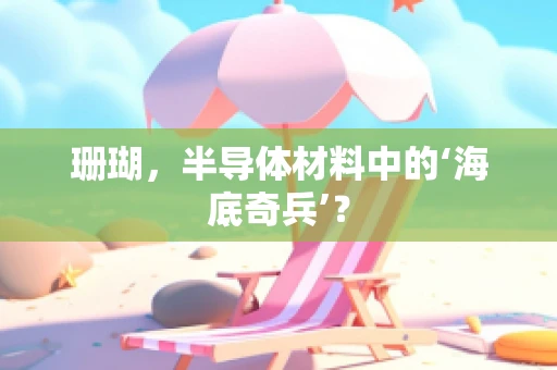 珊瑚，半导体材料中的‘海底奇兵’？