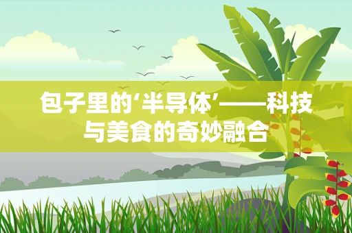 包子里的‘半导体’——科技与美食的奇妙融合