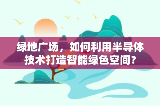 绿地广场，如何利用半导体技术打造智能绿色空间？