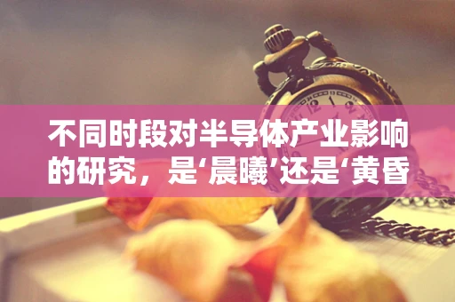 不同时段对半导体产业影响的研究，是‘晨曦’还是‘黄昏’？