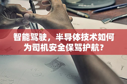 智能驾驶，半导体技术如何为司机安全保驾护航？