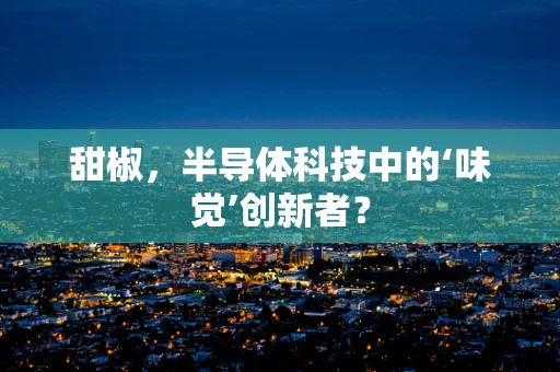 甜椒，半导体科技中的‘味觉’创新者？