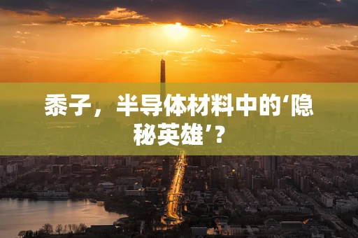 黍子，半导体材料中的‘隐秘英雄’？