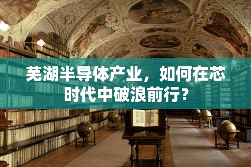 芜湖半导体产业，如何在芯时代中破浪前行？