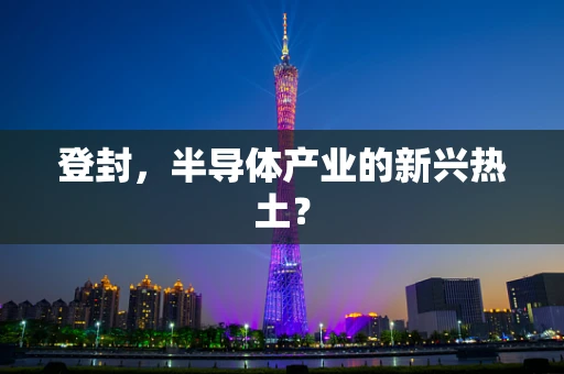 登封，半导体产业的新兴热土？