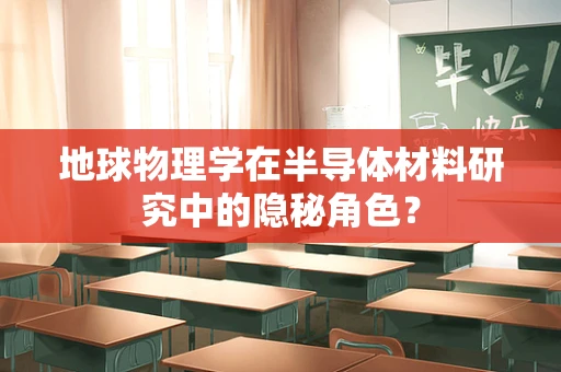 地球物理学在半导体材料研究中的隐秘角色？