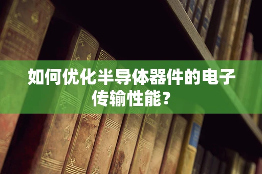 如何优化半导体器件的电子传输性能？