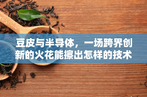 豆皮与半导体，一场跨界创新的火花能擦出怎样的技术火花？