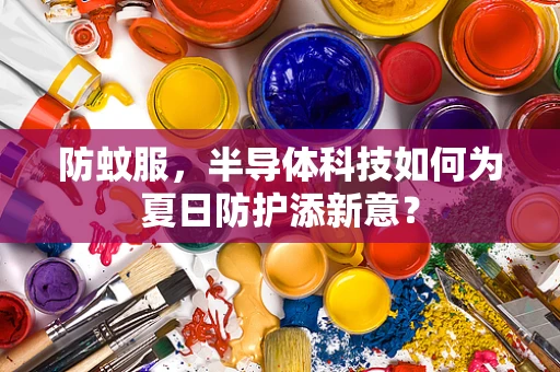 防蚊服，半导体科技如何为夏日防护添新意？