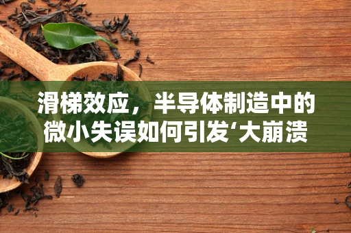 滑梯效应，半导体制造中的微小失误如何引发‘大崩溃’？