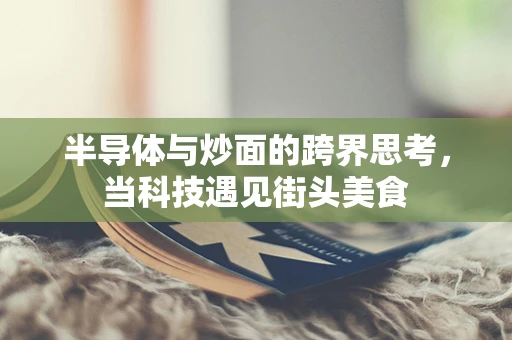 半导体与炒面的跨界思考，当科技遇见街头美食