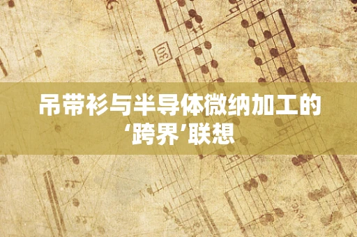 吊带衫与半导体微纳加工的‘跨界’联想