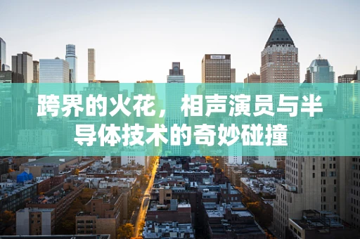 跨界的火花，相声演员与半导体技术的奇妙碰撞