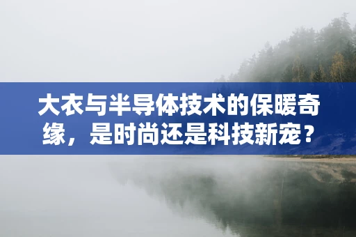 大衣与半导体技术的保暖奇缘，是时尚还是科技新宠？