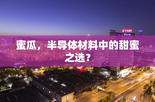 蜜瓜，半导体材料中的甜蜜之选？