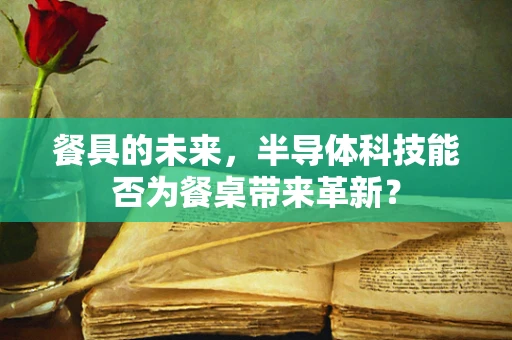 餐具的未来，半导体科技能否为餐桌带来革新？