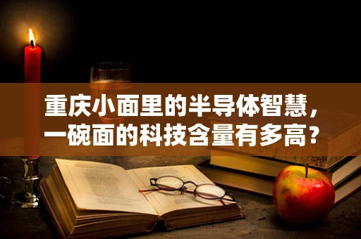 重庆小面里的半导体智慧，一碗面的科技含量有多高？