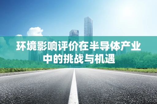 环境影响评价在半导体产业中的挑战与机遇