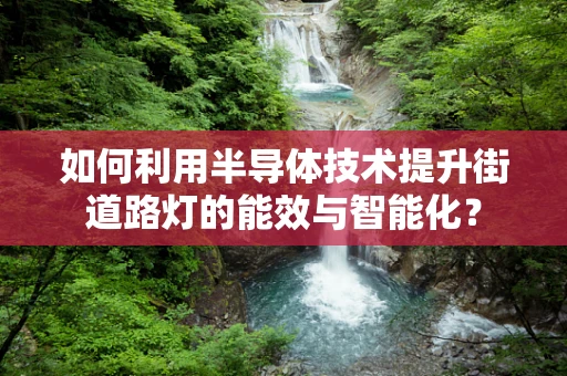 如何利用半导体技术提升街道路灯的能效与智能化？