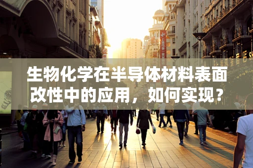 生物化学在半导体材料表面改性中的应用，如何实现？