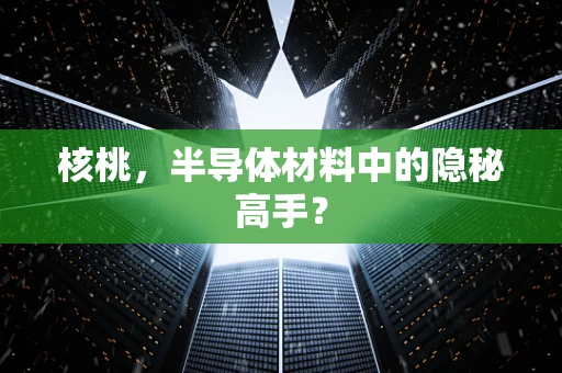 核桃，半导体材料中的隐秘高手？