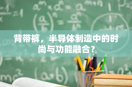 背带裤，半导体制造中的时尚与功能融合？