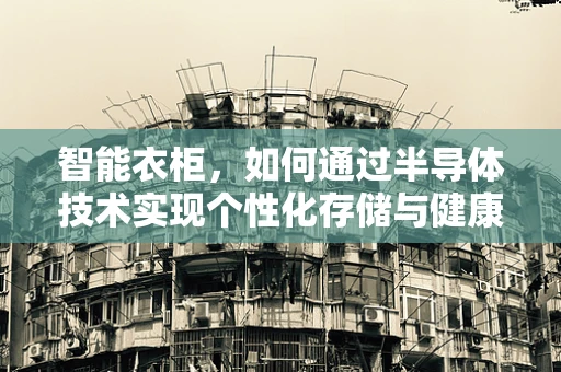 智能衣柜，如何通过半导体技术实现个性化存储与健康管理？